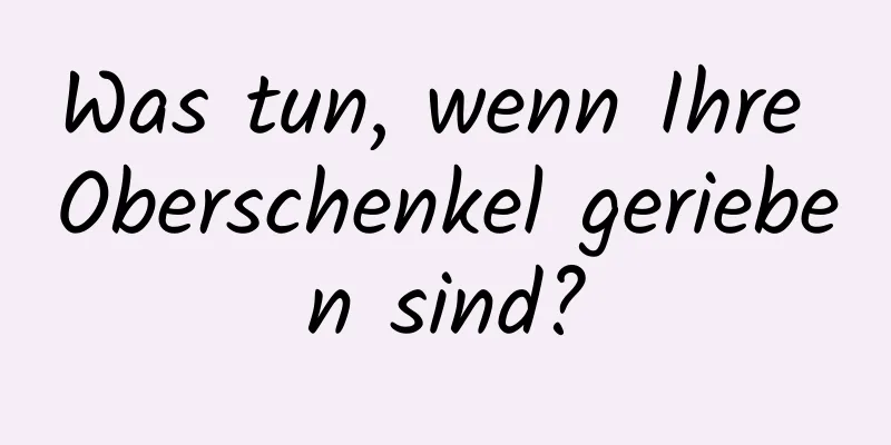 Was tun, wenn Ihre Oberschenkel gerieben sind?