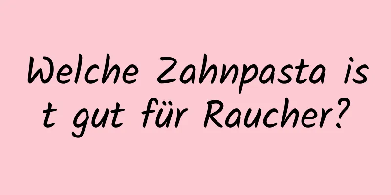 Welche Zahnpasta ist gut für Raucher?