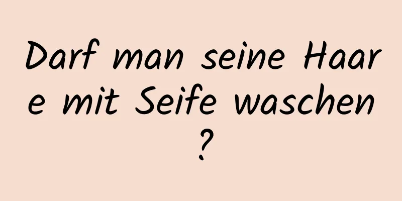 Darf man seine Haare mit Seife waschen?