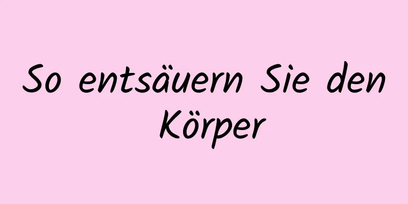 So entsäuern Sie den Körper