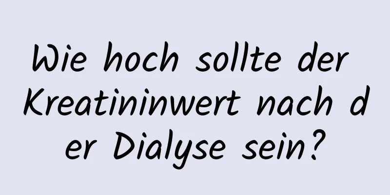 Wie hoch sollte der Kreatininwert nach der Dialyse sein?