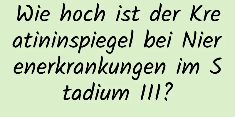 Wie hoch ist der Kreatininspiegel bei Nierenerkrankungen im Stadium III?
