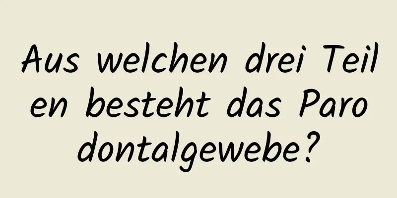 Aus welchen drei Teilen besteht das Parodontalgewebe?