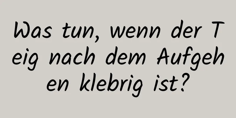 Was tun, wenn der Teig nach dem Aufgehen klebrig ist?