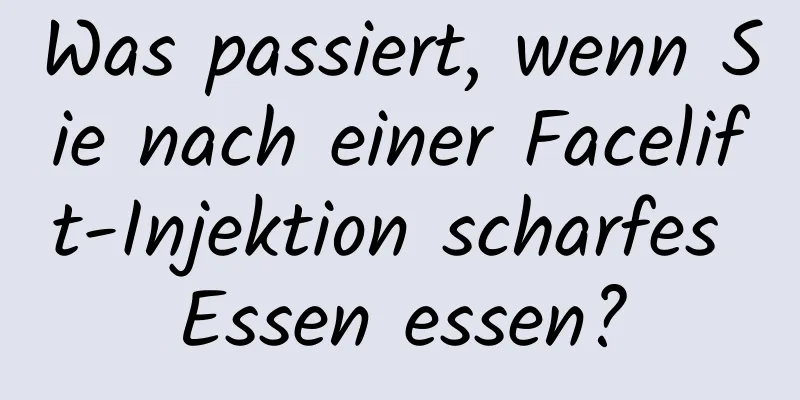 Was passiert, wenn Sie nach einer Facelift-Injektion scharfes Essen essen?