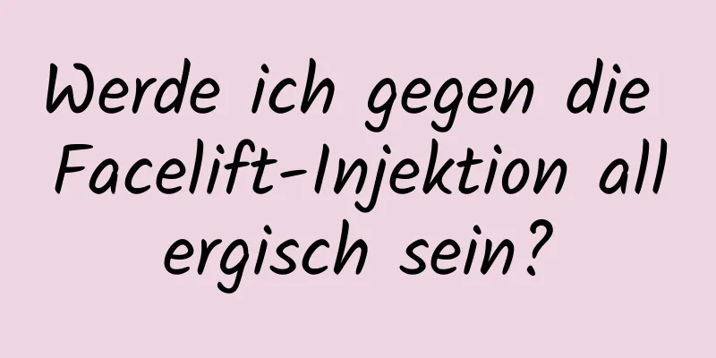 Werde ich gegen die Facelift-Injektion allergisch sein?