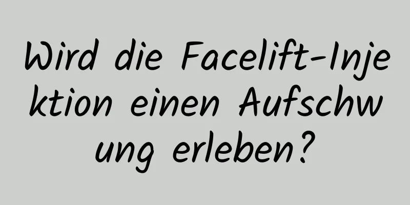 Wird die Facelift-Injektion einen Aufschwung erleben?