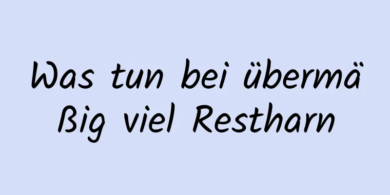 Was tun bei übermäßig viel Restharn
