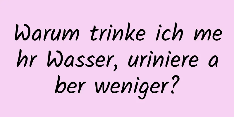 Warum trinke ich mehr Wasser, uriniere aber weniger?