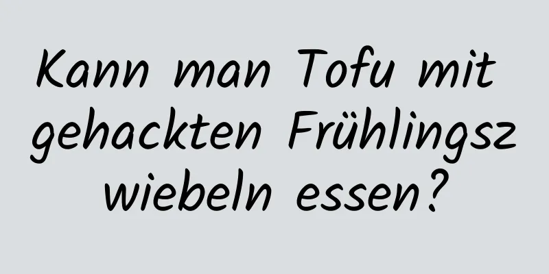 Kann man Tofu mit gehackten Frühlingszwiebeln essen?