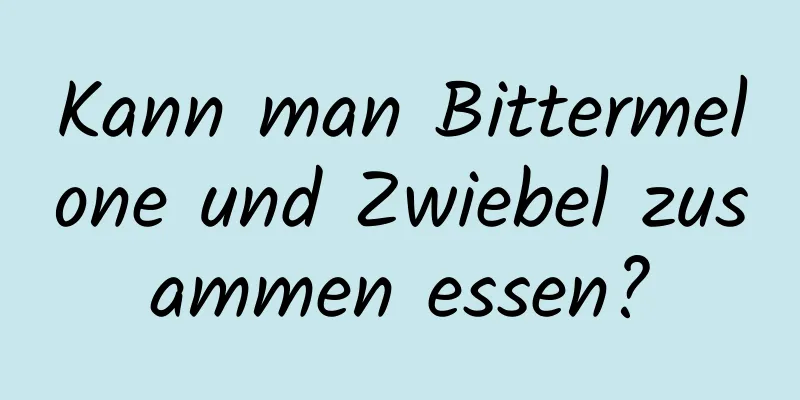 Kann man Bittermelone und Zwiebel zusammen essen?