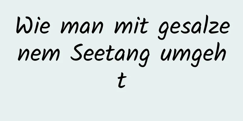 Wie man mit gesalzenem Seetang umgeht