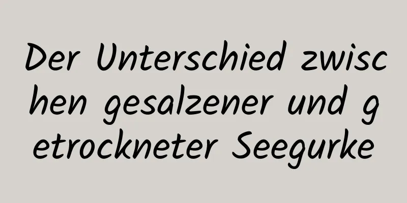 Der Unterschied zwischen gesalzener und getrockneter Seegurke