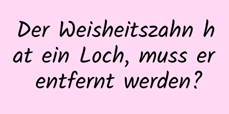 Der Weisheitszahn hat ein Loch, muss er entfernt werden?