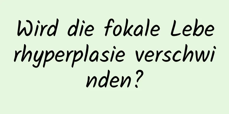 Wird die fokale Leberhyperplasie verschwinden?