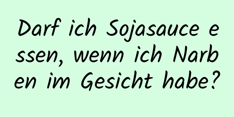 Darf ich Sojasauce essen, wenn ich Narben im Gesicht habe?
