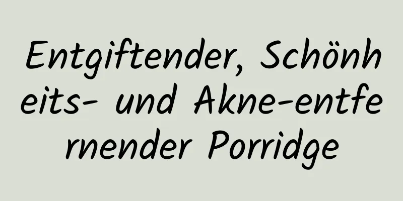 Entgiftender, Schönheits- und Akne-entfernender Porridge