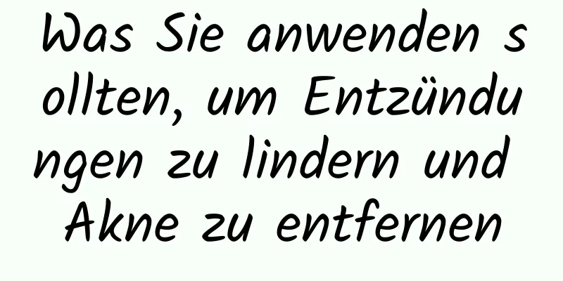 Was Sie anwenden sollten, um Entzündungen zu lindern und Akne zu entfernen