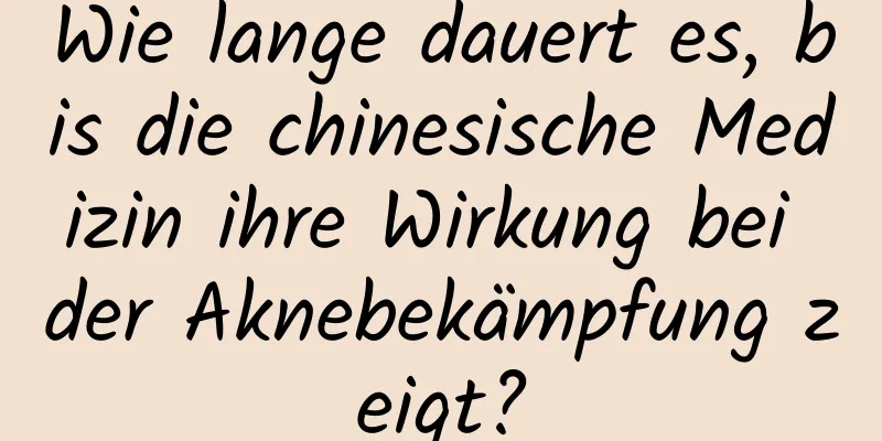 Wie lange dauert es, bis die chinesische Medizin ihre Wirkung bei der Aknebekämpfung zeigt?