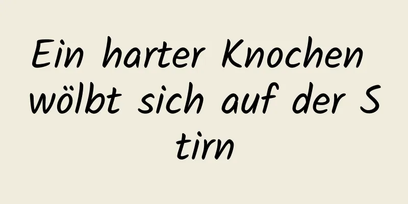 Ein harter Knochen wölbt sich auf der Stirn