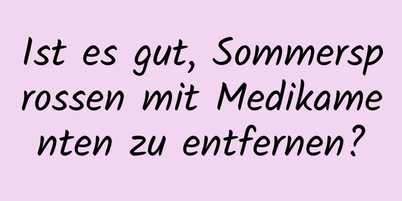 Ist es gut, Sommersprossen mit Medikamenten zu entfernen?