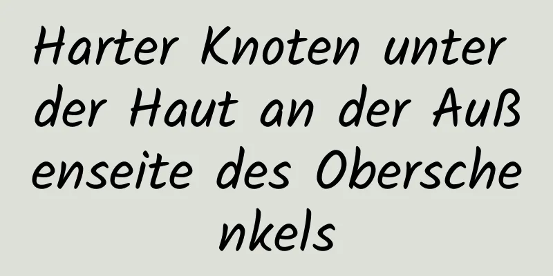Harter Knoten unter der Haut an der Außenseite des Oberschenkels