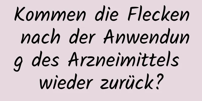 Kommen die Flecken nach der Anwendung des Arzneimittels wieder zurück?