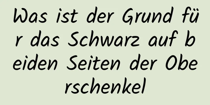Was ist der Grund für das Schwarz auf beiden Seiten der Oberschenkel