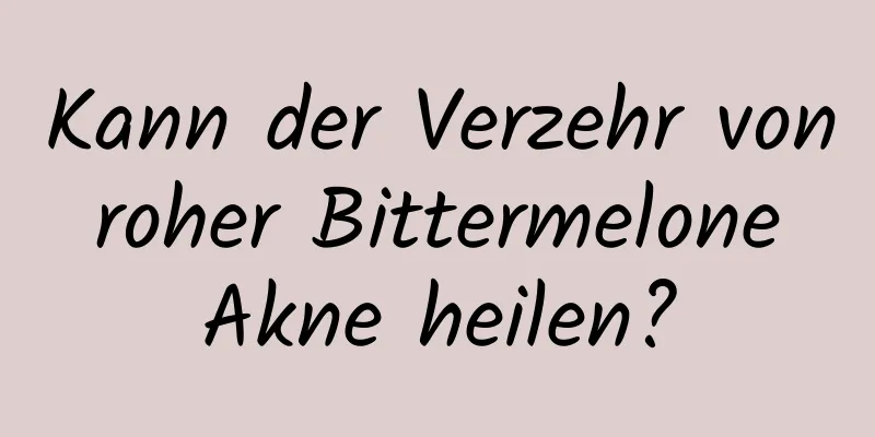 Kann der Verzehr von roher Bittermelone Akne heilen?