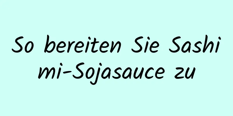 So bereiten Sie Sashimi-Sojasauce zu