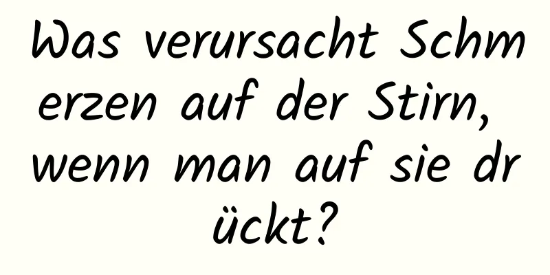 Was verursacht Schmerzen auf der Stirn, wenn man auf sie drückt?