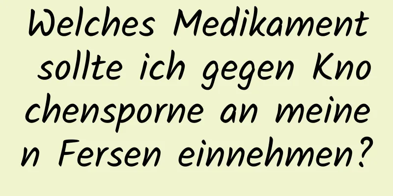Welches Medikament sollte ich gegen Knochensporne an meinen Fersen einnehmen?