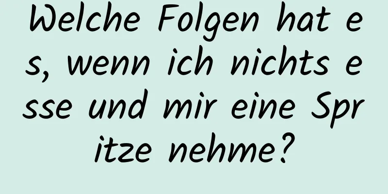 Welche Folgen hat es, wenn ich nichts esse und mir eine Spritze nehme?