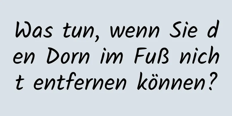 Was tun, wenn Sie den Dorn im Fuß nicht entfernen können?