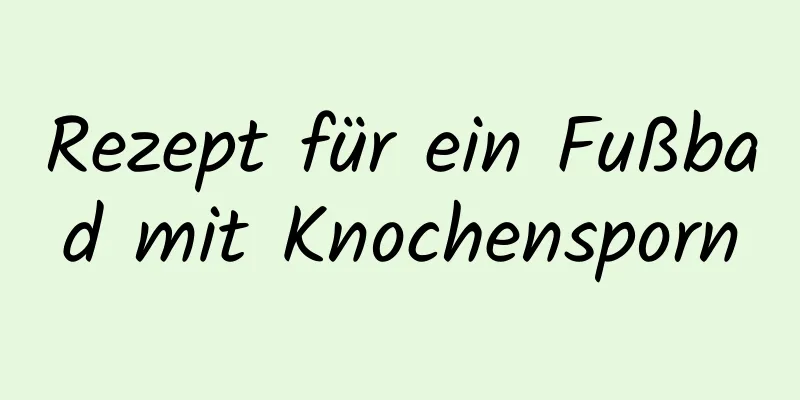 Rezept für ein Fußbad mit Knochensporn