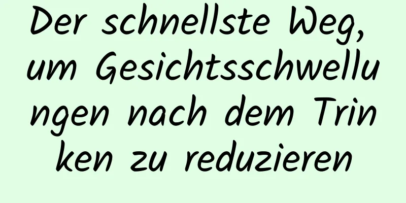 Der schnellste Weg, um Gesichtsschwellungen nach dem Trinken zu reduzieren