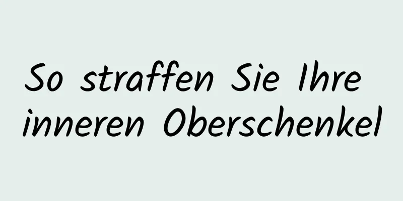 So straffen Sie Ihre inneren Oberschenkel