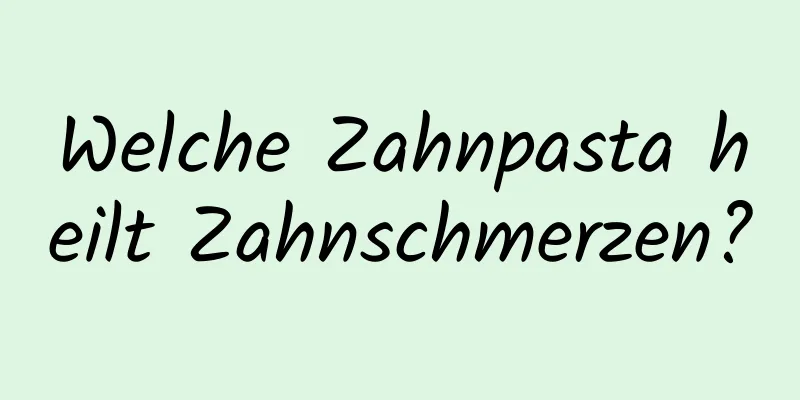 Welche Zahnpasta heilt Zahnschmerzen?