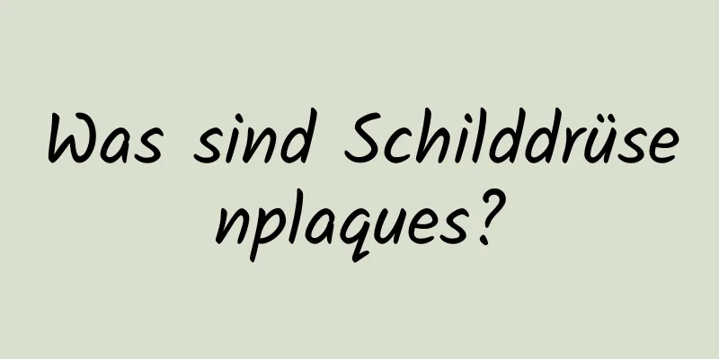 Was sind Schilddrüsenplaques?