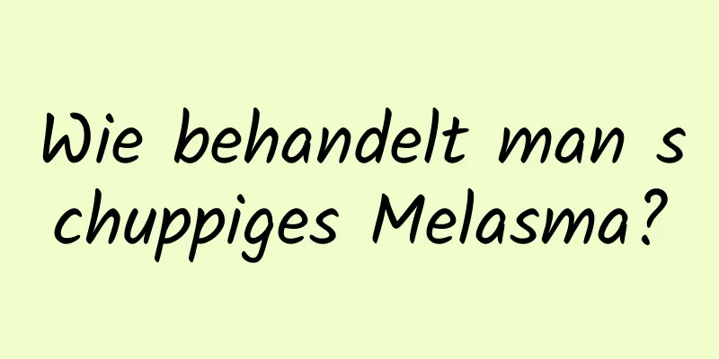 Wie behandelt man schuppiges Melasma?