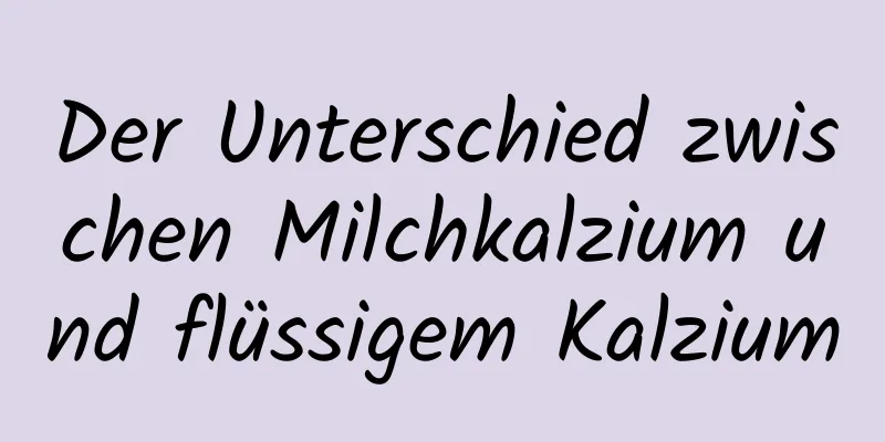 Der Unterschied zwischen Milchkalzium und flüssigem Kalzium