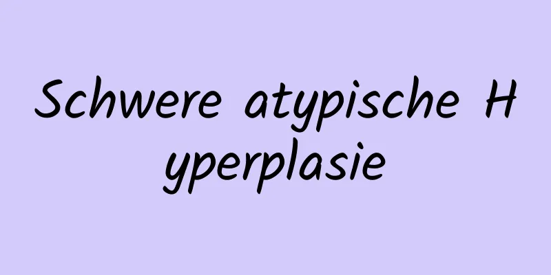 Schwere atypische Hyperplasie