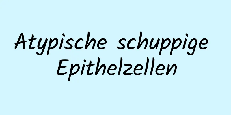 Atypische schuppige Epithelzellen