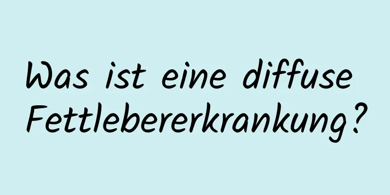 Was ist eine diffuse Fettlebererkrankung?