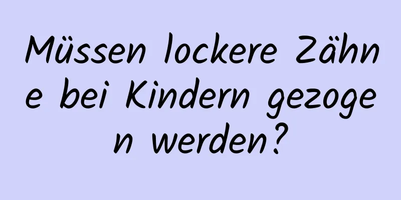 Müssen lockere Zähne bei Kindern gezogen werden?