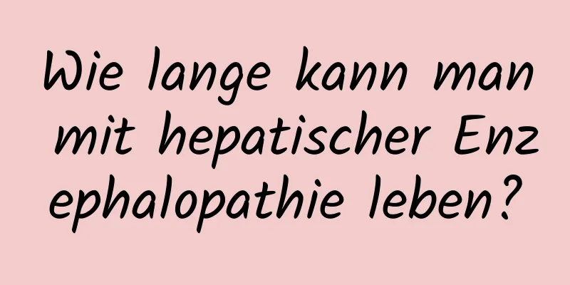 Wie lange kann man mit hepatischer Enzephalopathie leben?