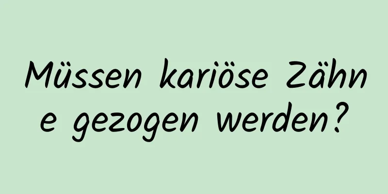 Müssen kariöse Zähne gezogen werden?