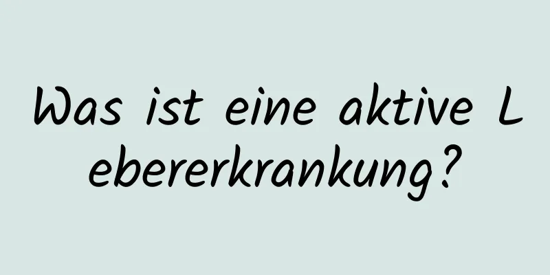 Was ist eine aktive Lebererkrankung?