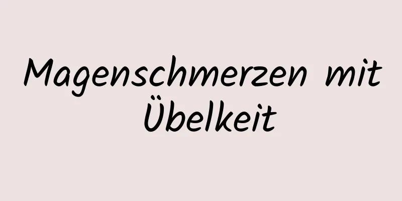 Magenschmerzen mit Übelkeit