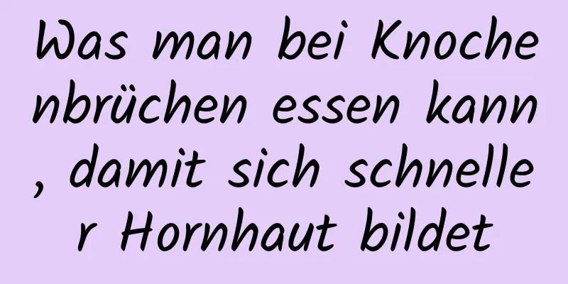 Was man bei Knochenbrüchen essen kann, damit sich schneller Hornhaut bildet